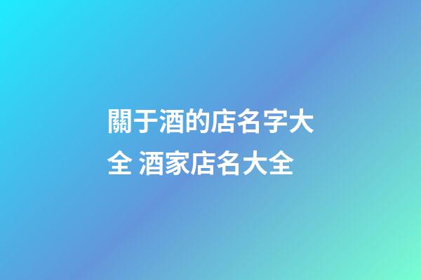 關于酒的店名字大全 酒家店名大全-第1張-店鋪起名-玄機派